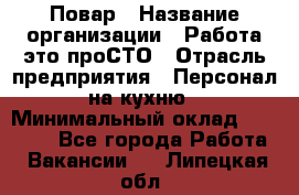 Повар › Название организации ­ Работа-это проСТО › Отрасль предприятия ­ Персонал на кухню › Минимальный оклад ­ 25 000 - Все города Работа » Вакансии   . Липецкая обл.